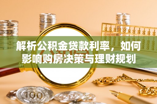 崇州解析公积金贷款利率，如何影响购房决策与理财规划