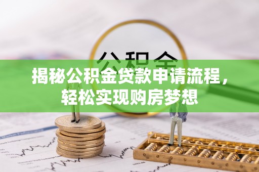 崇州揭秘公积金贷款申请流程，轻松实现购房梦想