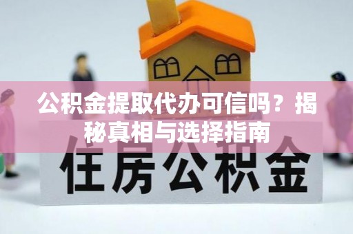 崇州公积金提取代办可信吗？揭秘真相与选择指南