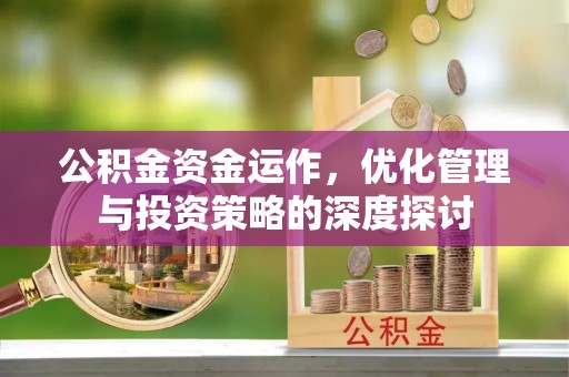 崇州公积金资金运作，优化管理与投资策略的深度探讨