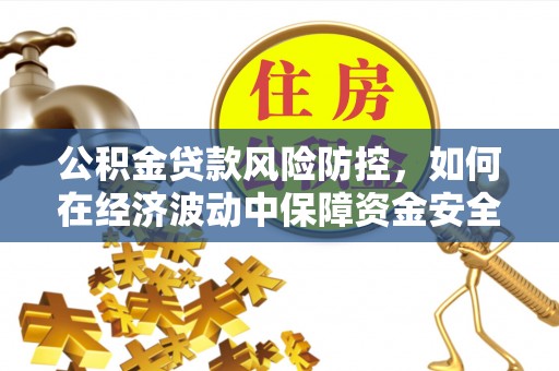 崇州公积金贷款风险防控，如何在经济波动中保障资金安全