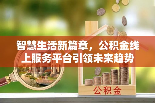 崇州智慧生活新篇章，公积金线上服务平台引领未来趋势
