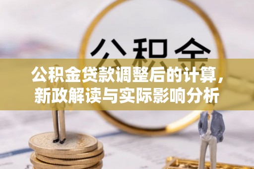 崇州公积金贷款调整后的计算，新政解读与实际影响分析