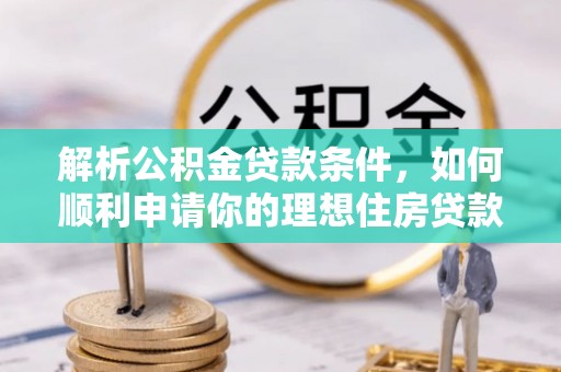 崇州解析公积金贷款条件，如何顺利申请你的理想住房贷款