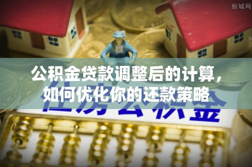 崇州公积金贷款调整后的计算，如何优化你的还款策略
