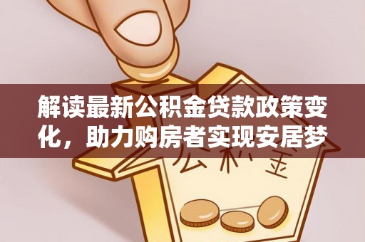 崇州解读最新公积金贷款政策变化，助力购房者实现安居梦想