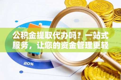 崇州公积金提取代办吗？一站式服务，让您的资金管理更轻松