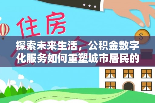 崇州探索未来生活，公积金数字化服务如何重塑城市居民的财务管理