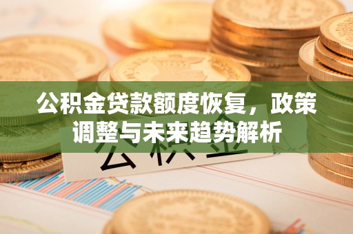 崇州公积金贷款额度恢复，政策调整与未来趋势解析