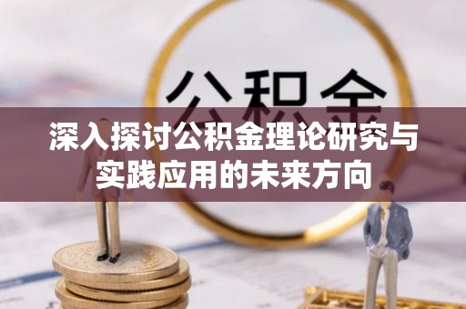 崇州深入探讨公积金理论研究与实践应用的未来方向