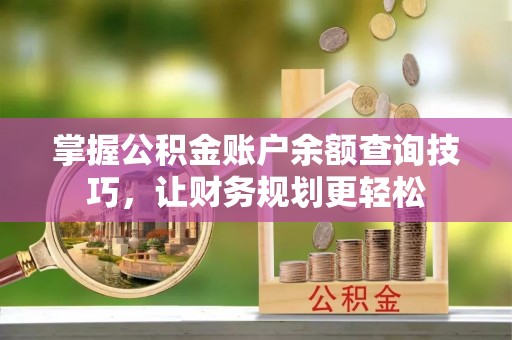 崇州掌握公积金账户余额查询技巧，让财务规划更轻松