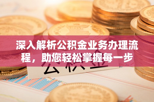 崇州深入解析公积金业务办理流程，助您轻松掌握每一步
