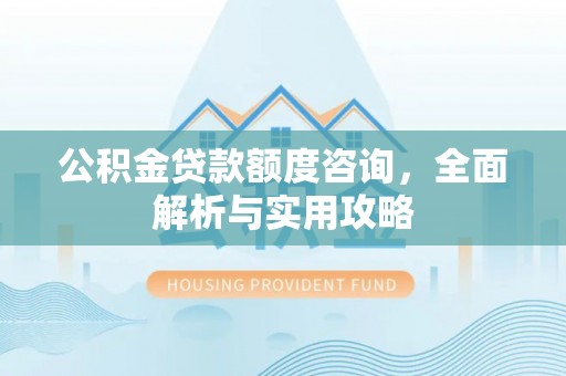 崇州公积金贷款额度咨询，全面解析与实用攻略