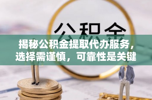 崇州揭秘公积金提取代办服务，选择需谨慎，可靠性是关键