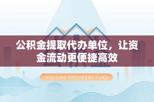 崇州公积金提取代办单位，让资金流动更便捷高效