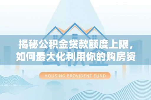 崇州揭秘公积金贷款额度上限，如何最大化利用你的购房资金？