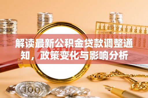 崇州解读最新公积金贷款调整通知，政策变化与影响分析
