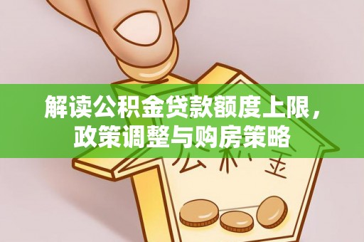 崇州解读公积金贷款额度上限，政策调整与购房策略