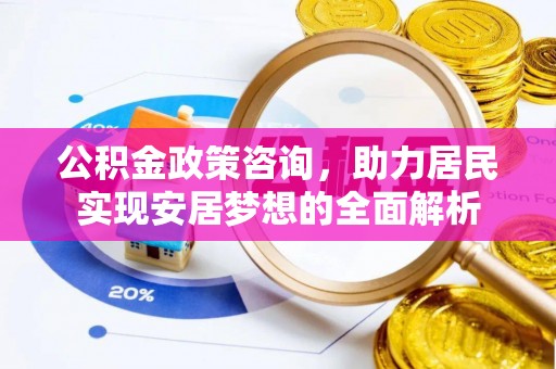崇州公积金政策咨询，助力居民实现安居梦想的全面解析