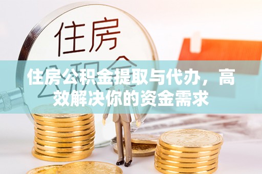 崇州住房公积金提取与代办，高效解决你的资金需求