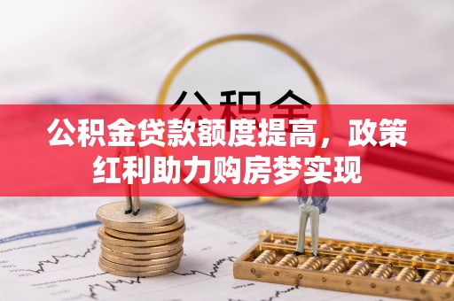 崇州公积金贷款额度提高，政策红利助力购房梦实现
