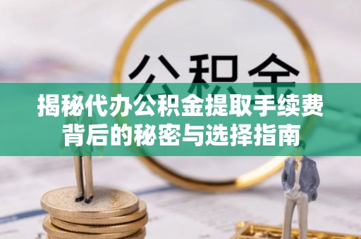 崇州揭秘代办公积金提取手续费背后的秘密与选择指南