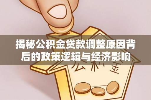 崇州揭秘公积金贷款调整原因背后的政策逻辑与经济影响