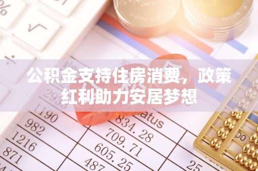 崇州公积金支持住房消费，政策红利助力安居梦想