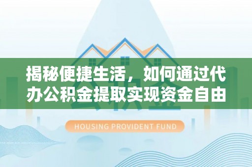 崇州揭秘便捷生活，如何通过代办公积金提取实现资金自由