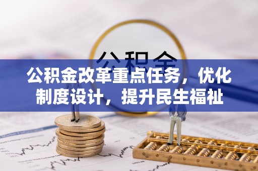 崇州公积金改革重点任务，优化制度设计，提升民生福祉