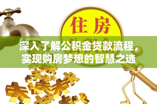 崇州深入了解公积金贷款流程，实现购房梦想的智慧之选