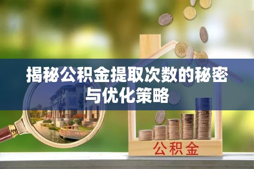 崇州揭秘公积金提取次数的秘密与优化策略