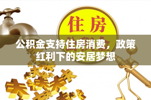 崇州公积金支持住房消费，政策红利下的安居梦想