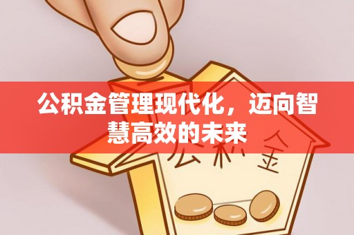 崇州公积金管理现代化，迈向智慧高效的未来