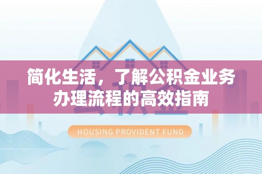 崇州简化生活，了解公积金业务办理流程的高效指南