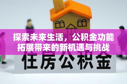 崇州探索未来生活，公积金功能拓展带来的新机遇与挑战