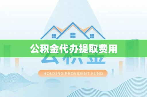 崇州公积金代办提取费用