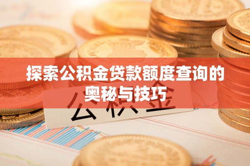 崇州探索公积金贷款额度查询的奥秘与技巧