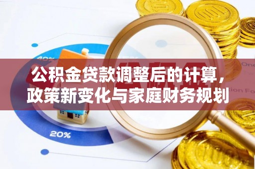 崇州公积金贷款调整后的计算，政策新变化与家庭财务规划