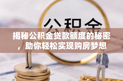 崇州揭秘公积金贷款额度的秘密，助你轻松实现购房梦想