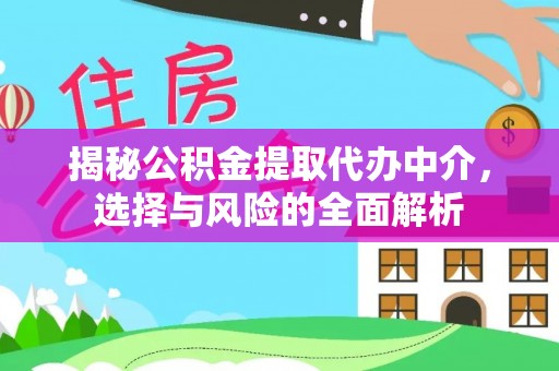 崇州揭秘公积金提取代办中介，选择与风险的全面解析