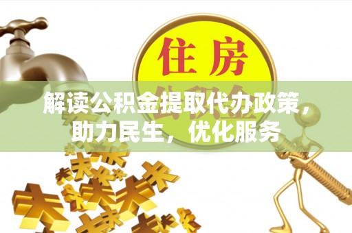 崇州解读公积金提取代办政策，助力民生，优化服务