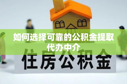 崇州如何选择可靠的公积金提取代办中介