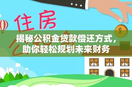 崇州揭秘公积金贷款偿还方式，助你轻松规划未来财务