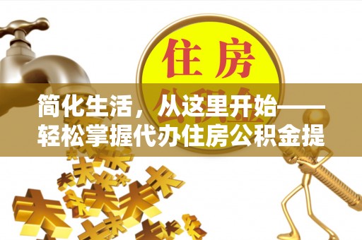 崇州简化生活，从这里开始——轻松掌握代办住房公积金提取全流程
