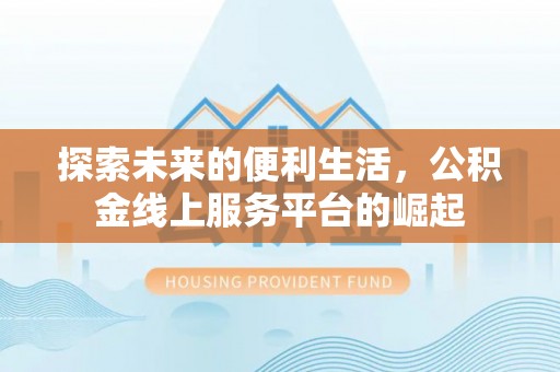 崇州探索未来的便利生活，公积金线上服务平台的崛起