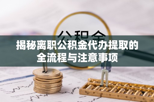 崇州揭秘离职公积金代办提取的全流程与注意事项