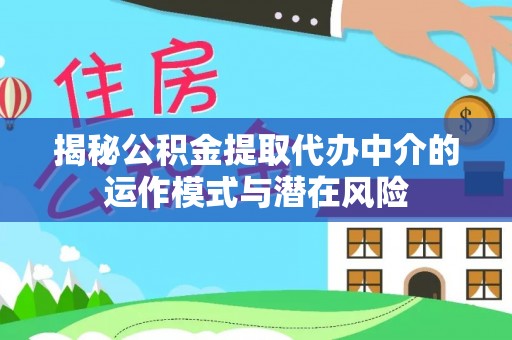 崇州揭秘公积金提取代办中介的运作模式与潜在风险