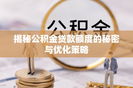 崇州揭秘公积金贷款额度的秘密与优化策略