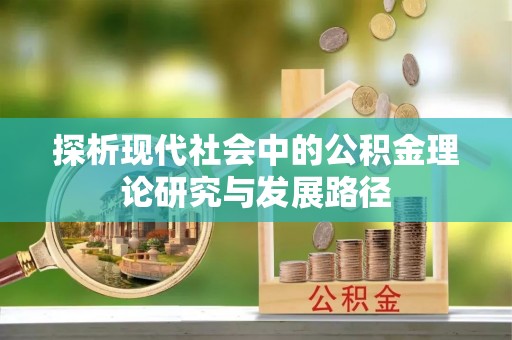 崇州探析现代社会中的公积金理论研究与发展路径